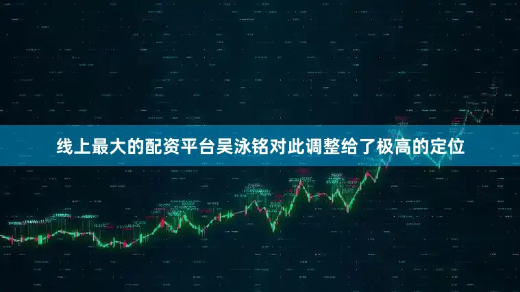 线上最大的配资平台吴泳铭对此调整给了极高的定位