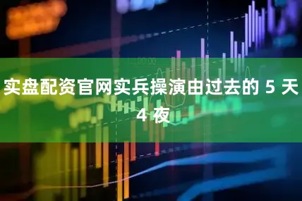实盘配资官网实兵操演由过去的 5 天 4 夜
