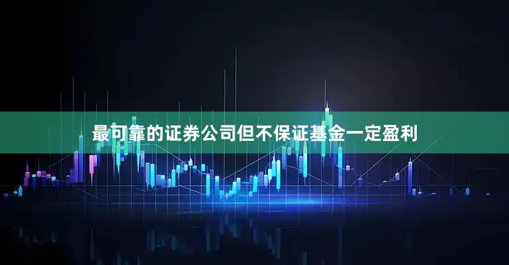 最可靠的证券公司但不保证基金一定盈利