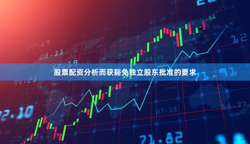 股票配资分析而获豁免独立股东批准的要求