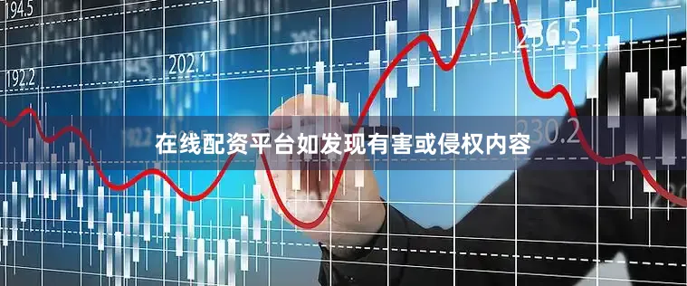 在线配资平台如发现有害或侵权内容