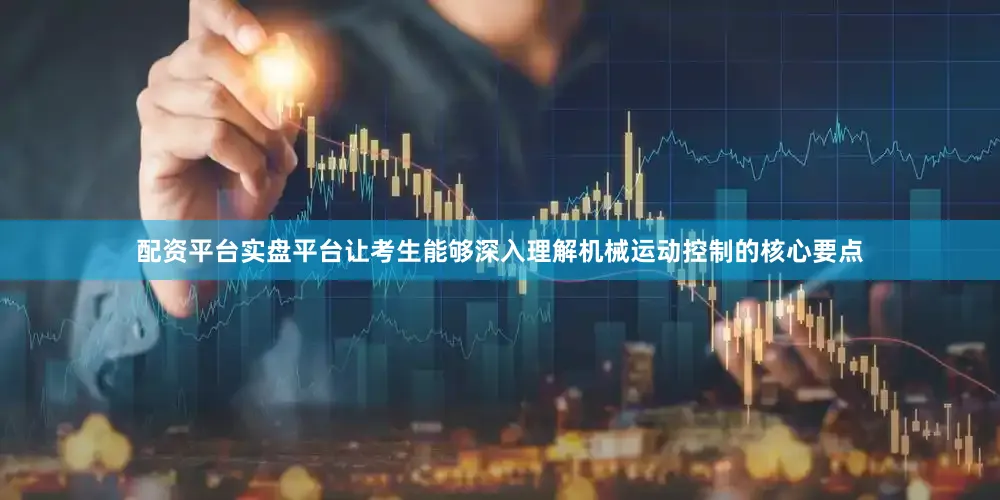 配资平台实盘平台让考生能够深入理解机械运动控制的核心要点