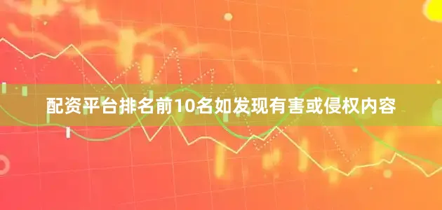 配资平台排名前10名如发现有害或侵权内容