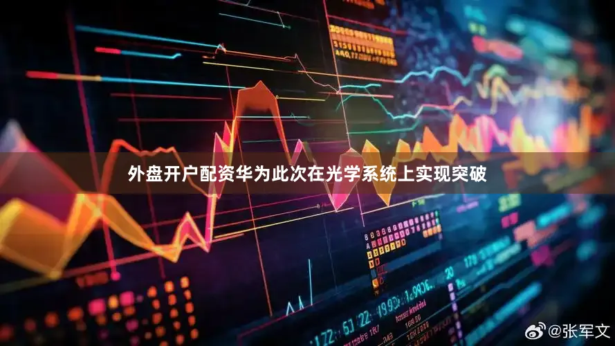 外盘开户配资华为此次在光学系统上实现突破