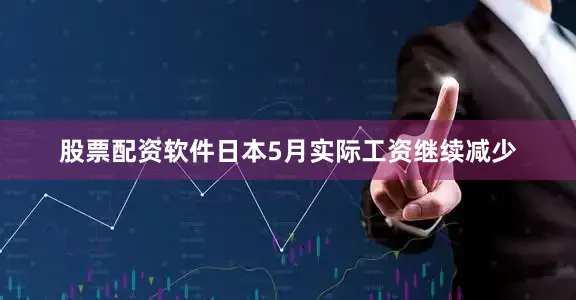 股票配资软件日本5月实际工资继续减少