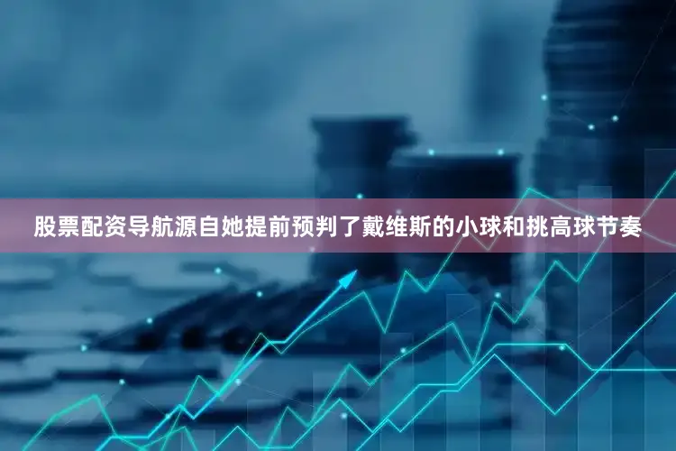 股票配资导航源自她提前预判了戴维斯的小球和挑高球节奏