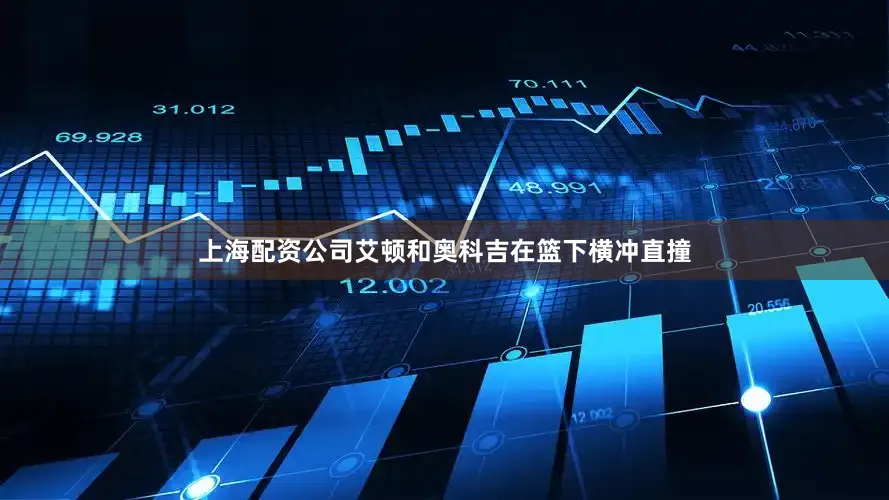 上海配资公司艾顿和奥科吉在篮下横冲直撞