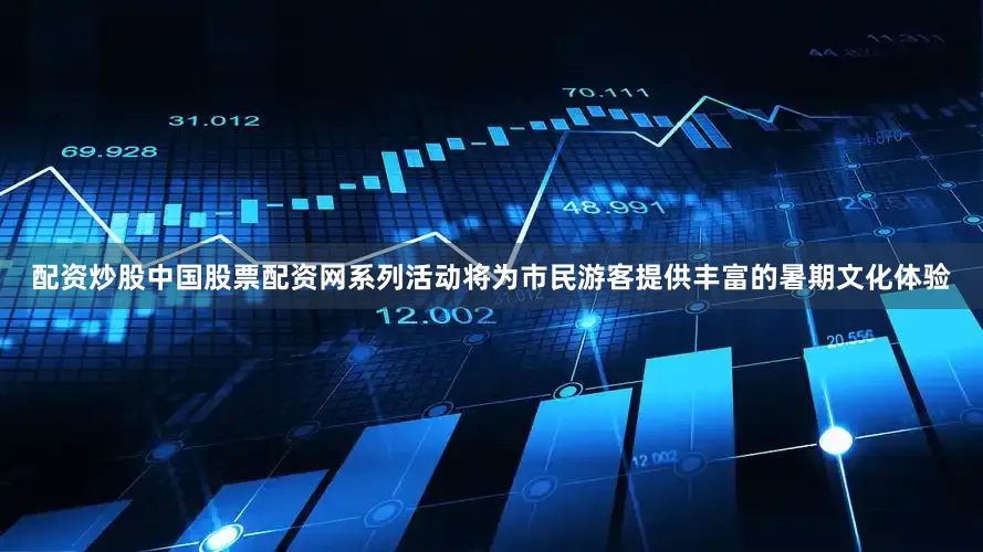 配资炒股中国股票配资网系列活动将为市民游客提供丰富的暑期文化体验