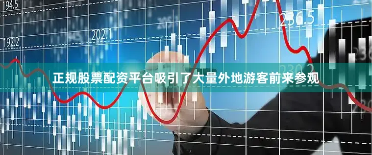 正规股票配资平台吸引了大量外地游客前来参观