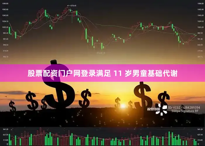 股票配资门户网登录满足 11 岁男童基础代谢