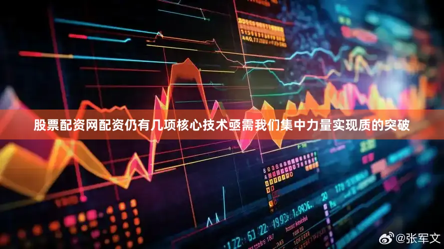 股票配资网配资仍有几项核心技术亟需我们集中力量实现质的突破