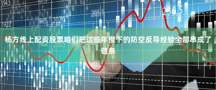 杨方线上配资股票咱们把这些年攒下的防空反导经验全部串成了链条