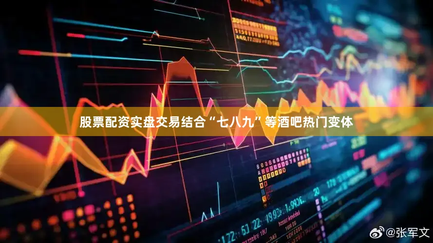 股票配资实盘交易结合“七八九”等酒吧热门变体