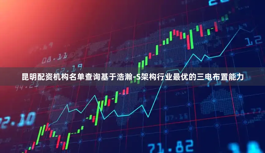 昆明配资机构名单查询基于浩瀚-S架构行业最优的三电布置能力