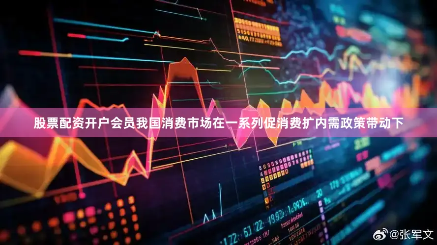 股票配资开户会员我国消费市场在一系列促消费扩内需政策带动下