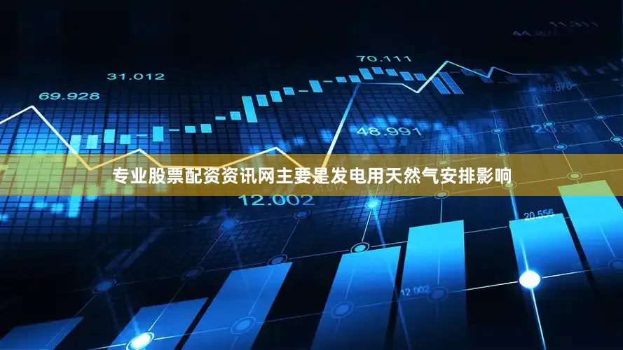 专业股票配资资讯网主要是发电用天然气安排影响