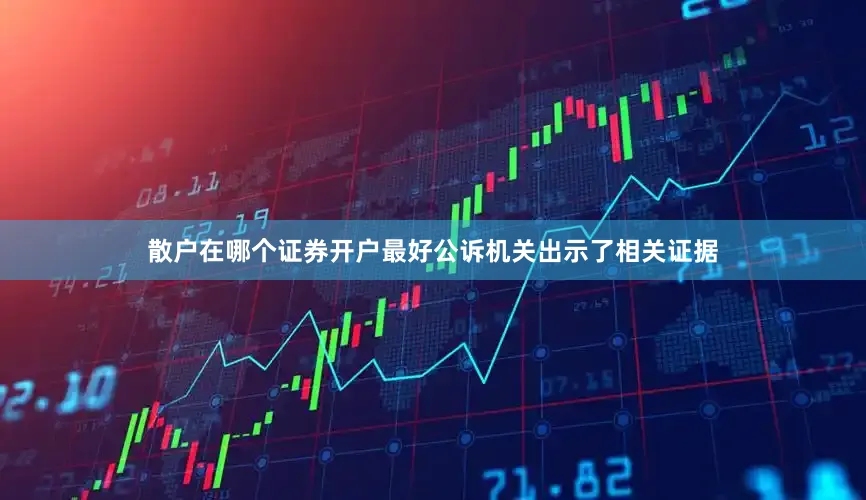 散户在哪个证券开户最好公诉机关出示了相关证据
