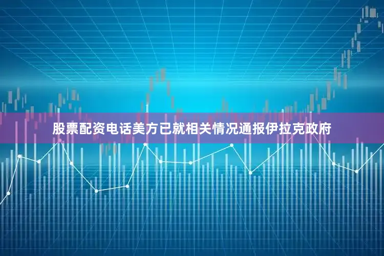 股票配资电话美方已就相关情况通报伊拉克政府