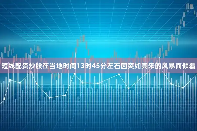 短线配资炒股在当地时间13时45分左右因突如其来的风暴而倾覆