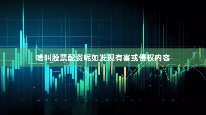 啥叫股票配资呢如发现有害或侵权内容