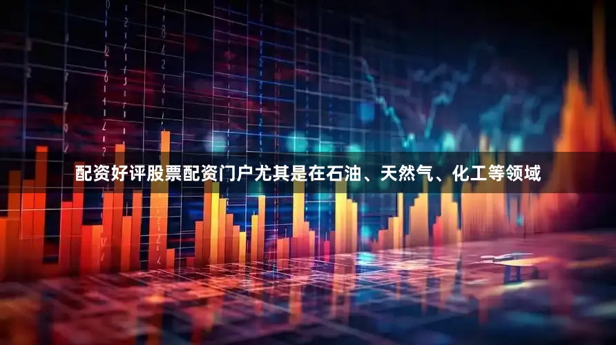 配资好评股票配资门户尤其是在石油、天然气、化工等领域