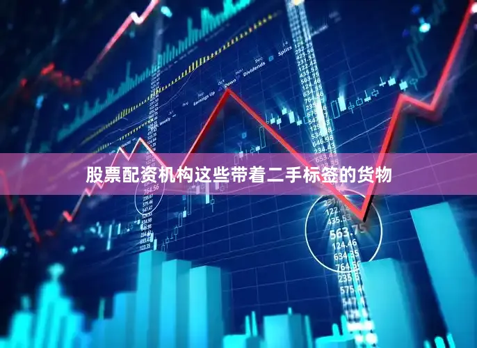 股票配资机构这些带着二手标签的货物