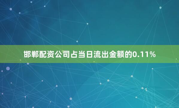 邯郸配资公司占当日流出金额的0.11%
