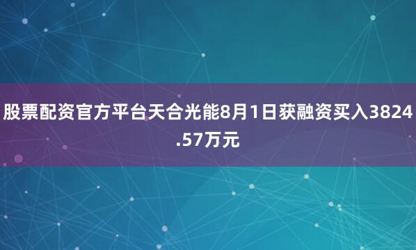 股票配资官方平台天合光能8月1日获融资买入3824.57万元