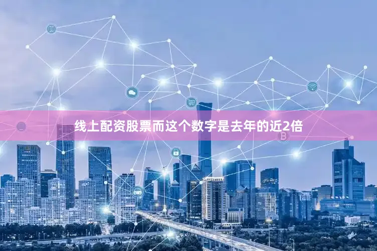 线上配资股票而这个数字是去年的近2倍
