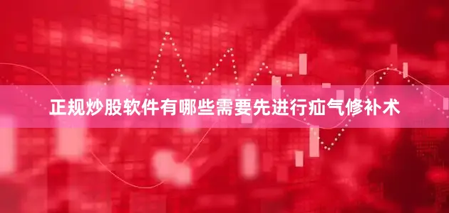 正规炒股软件有哪些需要先进行疝气修补术