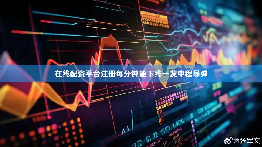 在线配资平台注册每分钟能下线一发中程导弹