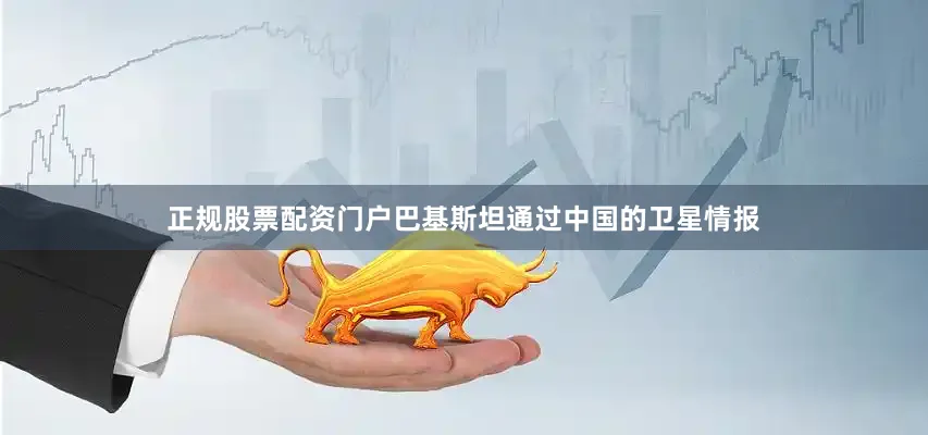 正规股票配资门户巴基斯坦通过中国的卫星情报