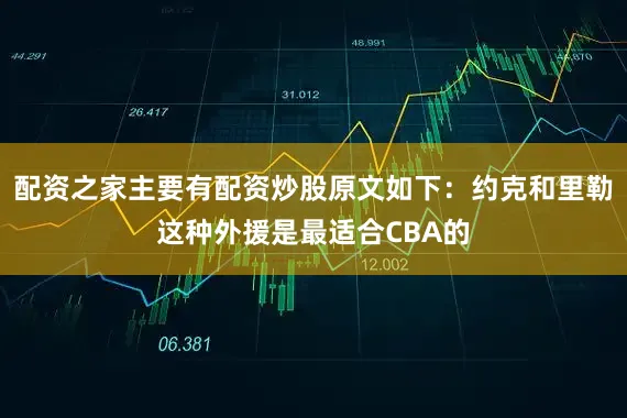 配资之家主要有配资炒股原文如下：约克和里勒这种外援是最适合CBA的