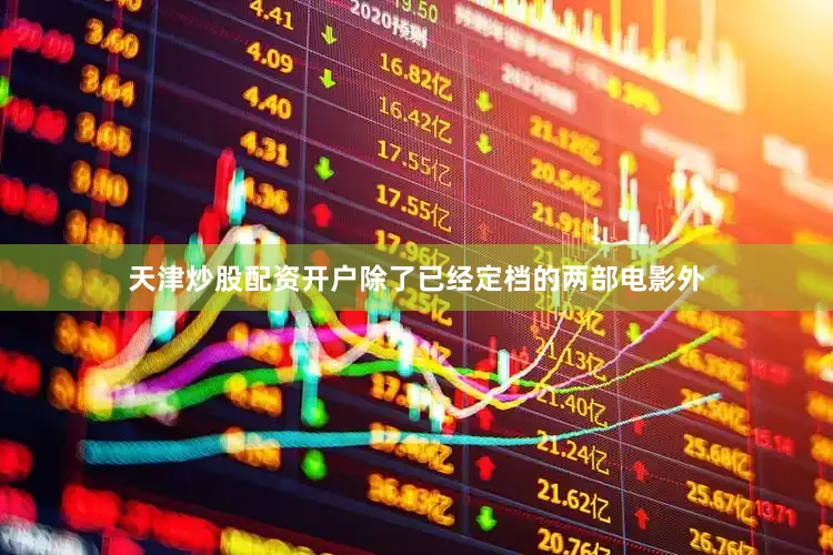 天津炒股配资开户除了已经定档的两部电影外